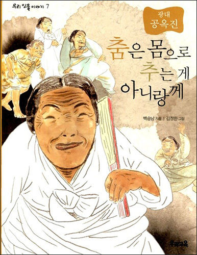 《춤은 몸으로 추는 게 아니랑께 – 광대 공옥진》, 백승남 지음ㆍ김정한 그림, 우리교육