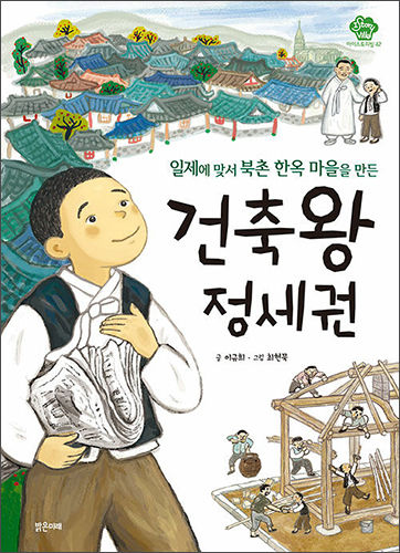 《일제에 맞서 북촌 한옥 마을을 만든 건축왕 정세권》, 이규희(글), 최현묵 (그림), 밝은미래